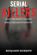 The Big Book of Serial Killers: 50 of the Most Violent Serial Killers in Europe