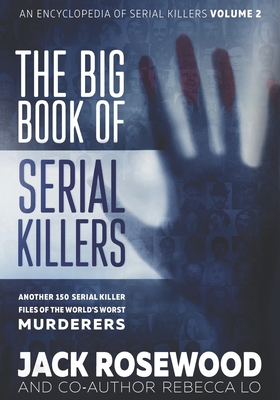 The Big Book of Serial Killers Volume 2: Another 150 Serial Killer Files of the World's Worst Murderers - Lo, Rebecca, and Rosewood, Jack