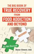 The Big Book of True Recovery from Food Addiction and Beyond: It's Not Broccoli