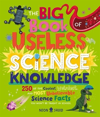 The Big Book of Useless Science Knowledge: 250 of the Coolest, Weirdest, and Most Unbelievable Science Facts You Won't be Taught in School - Neon Squid