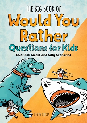 The Big Book of Would You Rather Questions for Kids: Over 350 Smart and Silly Scenarios - Kurtz, Kevin
