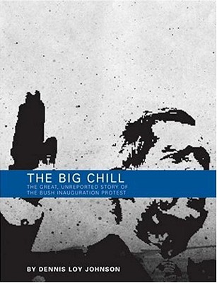 The Big Chill: The Great, Unreported Story of the Bush Inauguration Protest - Johnson, Dennis Loy