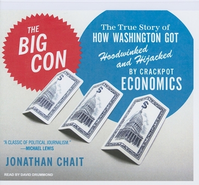 The Big Con: The True Story of How Washington Got Hoodwinked and Hijacked by Crackpot Economics - Chait, Jonathan, and Drummond, David (Narrator)