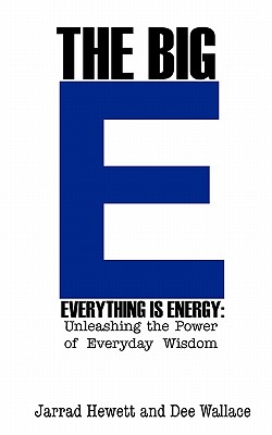 The Big E - Everything Is Energy: Unleashing the Power of Everyday Wisdom - Hewett, Jarrad, and Wallace, Dee