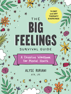 The Big Feelings Survival Guide: A Creative Workbook for Mental Health (74 Dbt and Art Therapy Exercises)