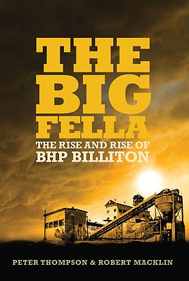 The Big Fella: The Rise and Rise of BHP Billiton - Thompson, Peter, PhD, and Macklin, Robert