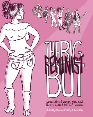 The Big Feminist But: Comics about Women, Men and the Ifs, Ands & Buts of Feminism - O'Leary, Shannon (Editor), and Reilly, Joan (Editor), and Bell, Gabrielle