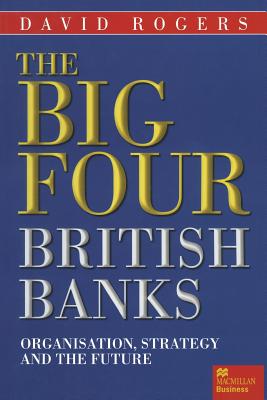 The Big Four British Banks: Organisation, Strategy and the Future - Rogers, David, Dr.