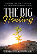 The Big Healing: A Fantastical True Story of Liberation, Hope, and Healing to Empower Your Life