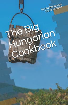 The Big Hungarian Cookbook - Smith, Darlene, and Benkovics, Tamas