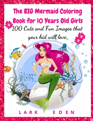 The BIG Mermaid Coloring Book for 10 Years Old Girls: 100 Cute and Fun Images that your kid will love - Eden, Lark