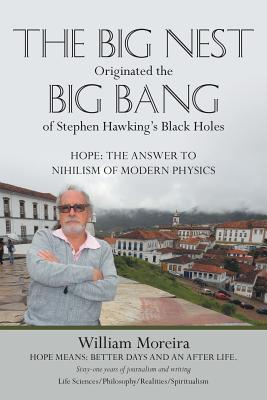 The Big Nest Originated the Big Bang of Stephen Hawking's Black Holes: Hope: The Answer to the Nihilism of Modern Physics - Moreira, William