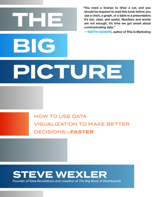 The Big Picture: How to Use Data Visualization to Make Better Decisions--Faster - Wexler, Steve