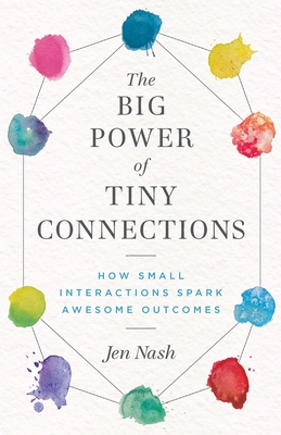 The Big Power of Tiny Connections: How Small Interactions Spark Awesome Outcomes - Nash, Jen