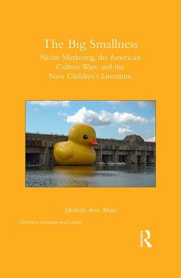 The Big Smallness: Niche Marketing, the American Culture Wars, and the New Childrens Literature - Abate, Michelle Ann