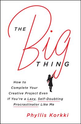 The Big Thing: How to Complete Your Creative Project Even If You're a Lazy, Self-Doubting Procrastinator Like Me - Korkki, Phyllis