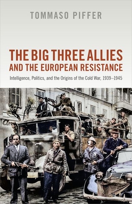 The Big Three Allies and the European Resistance: Intelligence, Politics, and the Origins of the Cold War, 1939-1945 - Piffer, Tommaso