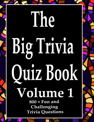 The Big Trivia Quiz Book, Volume 1: 800 Questions, Teasers, and Stumpers For When You Have Nothing But Time Paperback - 800 MORE Fun and Challenging Trivia - Ts