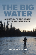 The Big Water: A History of Michigan's Lower Au Sable River
