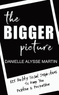 The Bigger Picture: 125 Reality Based Inspirations to Keep You Positive and Progressive