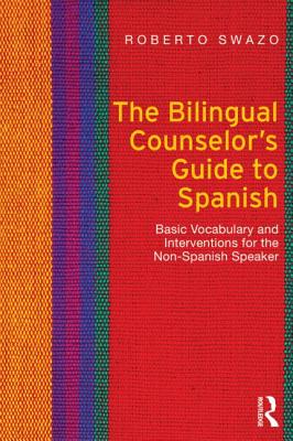 The Bilingual Counselor's Guide to Spanish: Basic Vocabulary and Interventions for the Non-Spanish Speaker - Swazo, Roberto