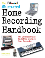 The Billboard Illustrated Home Recording Handbook: The Ultimate Guide to Making Music on Your Computer