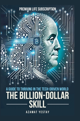 The Billion-Dollar Skill: A Guide to Thriving in the Tech-Driven World - Yestayev, Azamat