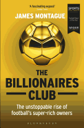 The Billionaires Club: The Unstoppable Rise of Football's Super-rich Owners WINNER FOOTBALL BOOK OF THE YEAR, SPORTS BOOK AWARDS 2018