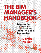 The BIM Manager's Handbook: Guidance for Professionals in Architecture, Engineering, and Construction