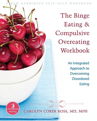 The Binge Eating and Compulsive Overeating Workbook: An Integrated Approach to Overcoming Disordered Eating - Ross, Carolyn Coker, MD, MPH