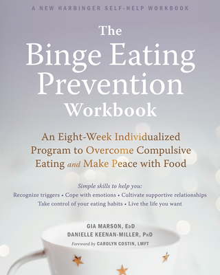The Binge Eating Prevention Workbook: An Eight-Week Individualized Program to Overcome Compulsive Eating and Make Peace with Food - Marson, Gia, Edd, and Keenan-Miller, Danielle, PhD, and Costin, Carolyn, Lmft (Foreword by)