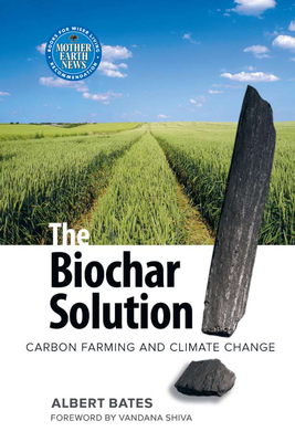 The Biochar Solution: Carbon Farming and Climate Change - Bates, Albert K