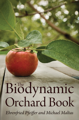 The Biodynamic Orchard Book - Pfeiffer, Ehrenfried E., and Maltas, Michael