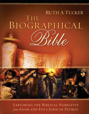 The Biographical Bible: Exploring the Biblical Narrative from Adam and Eve to John of Patmos - Tucker, Ruth A, PH.D.