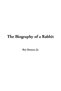 The Biography of a Rabbit - Benson, Roy, Jr.