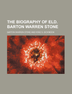 The Biography of Eld. Barton Warren Stone - Stone, Barton W