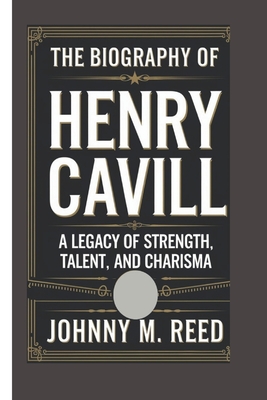 The biography of Henry Cavill: A Legacy of Strength, Talent, and Charisma - M Reed, Johnny