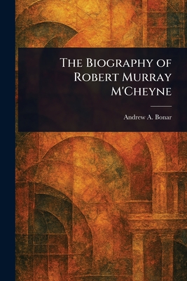The Biography of Robert Murray M'Cheyne - Bonar, Andrew a (Andrew Alexander)