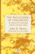 The Biologising of Childhood: Developmental Psychology and the Darwinian Myth - Morss, John R, Dr., and Harre, Rom (Foreword by)