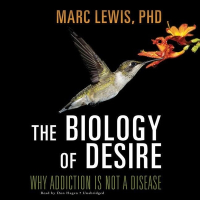 The Biology Desire: Why Addiction Is Not a Disease - Lewis, Marc, PhD, and Hagen, Don (Narrator)