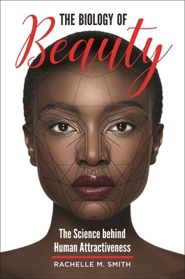 The Biology of Beauty: The Science Behind Human Attractiveness - Smith, Rachelle M