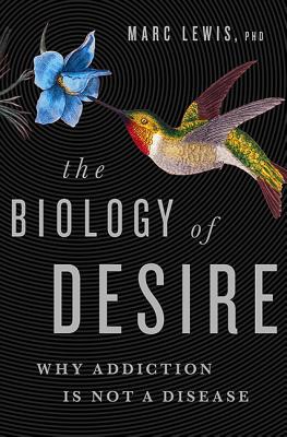 The Biology of Desire: Why Addiction Is Not a Disease - Lewis, Marc, PhD