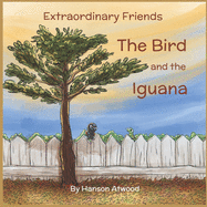 The Bird and the Iguana: Extraordinary Friends A Story of an Unusual Animal Friendship