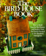 The Bird House Book: How to Build Fanciful Birdhouses and Feeders, from the Purely Practical to the Absolutely Outrageous - Woods, Bruce, and Schoonmaker, David