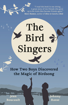 The Bird Singers: How Two Boys Discovered the Magic of Birdsong - Boucault, Jean, and Rasse, Johnny, and Grubisic, Katia (Translated by)