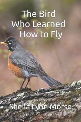 The Bird Who Learned How to Fly - Morse, Ryan Joseph (Editor), and Morse, Sheila Lynn