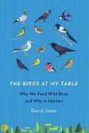 The Birds at My Table: Why We Feed Wild Birds and Why It Matters