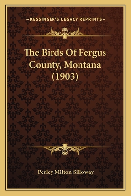 The Birds of Fergus County, Montana (1903) - Silloway, Perley Milton