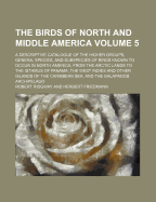 The Birds of North and Middle America: A Descriptive Catalogue of the Higher Groups, Genera, Species, and Subspecies of Birds Known to Occur in North America, from the Arctic Lands to the Isthmus of Panama, the West Indies and Other Islands of the Caribbe