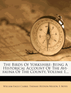 The Birds of Yorkshire: Being a Historical Account of the AVI-Fauna of the County Volume 1